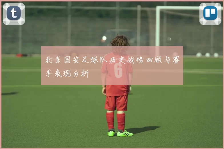 北京国安足球队历史战绩回顾与赛季表现分析