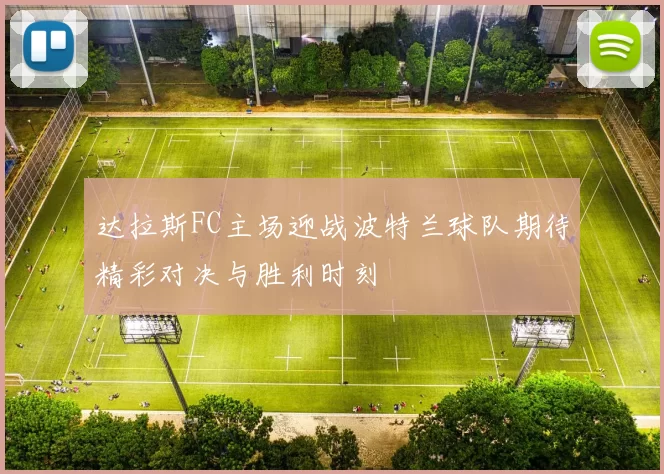 达拉斯FC主场迎战波特兰球队期待精彩对决与胜利时刻