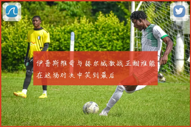 伊普斯维奇与赫尔城激战正酣谁能在这场对决中笑到最后