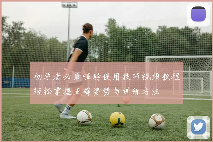 初学者必看哑铃使用技巧视频教程轻松掌握正确姿势与训练方法