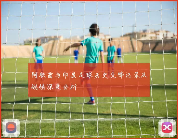 阿联酋与印度足球历史交锋记录及战绩深度分析