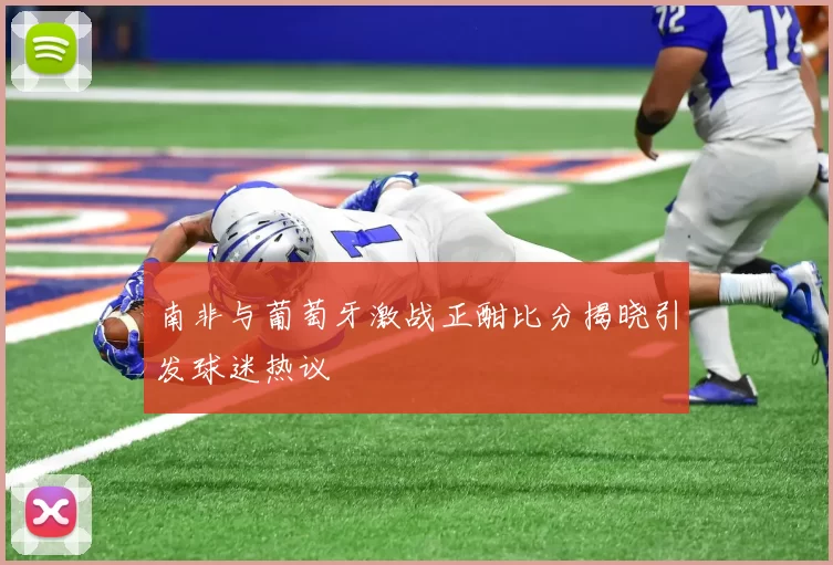 南非与葡萄牙激战正酣比分揭晓引发球迷热议