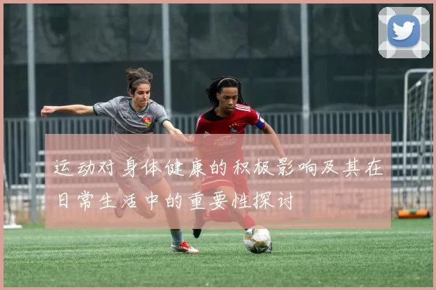 运动对身体健康的积极影响及其在日常生活中的重要性探讨
