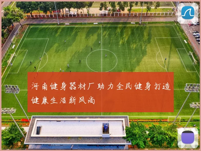 河南健身器材厂助力全民健身打造健康生活新风尚