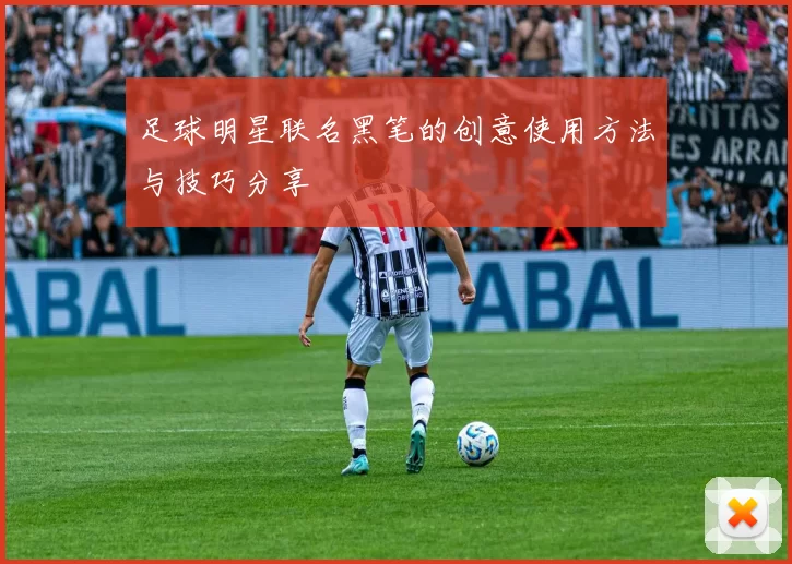 足球明星联名黑笔的创意使用方法与技巧分享